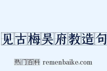 见古梅吴府教造句是什么意思的图片
